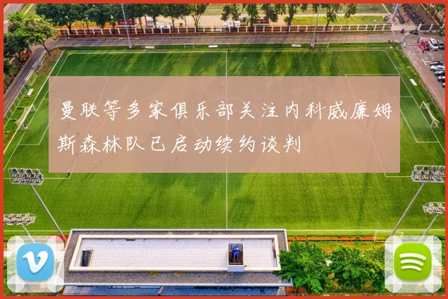 曼联等多家俱乐部关注内科威廉姆斯森林队已启动续约谈判