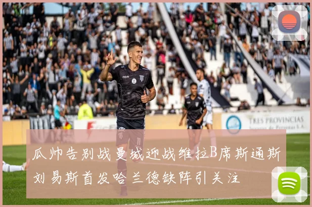 瓜帅告别战曼城迎战维拉B席斯通斯刘易斯首发哈兰德缺阵引关注