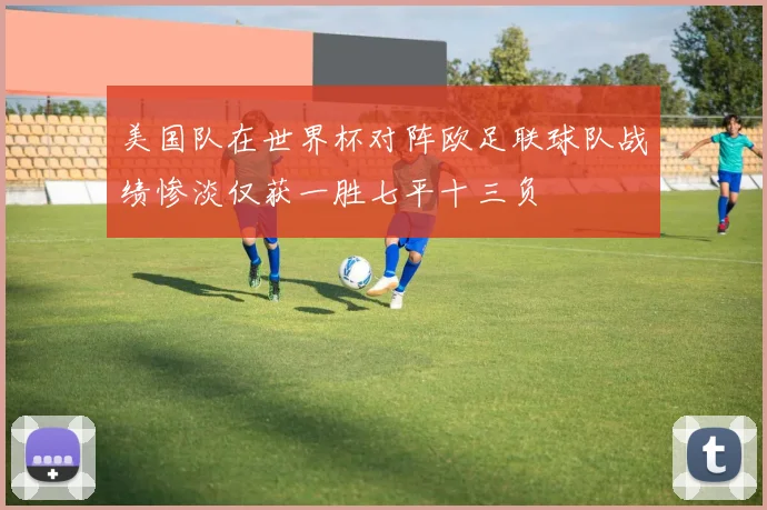 美国队在世界杯对阵欧足联球队战绩惨淡仅获一胜七平十三负