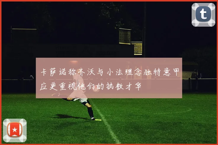 卡萨诺称齐沃与小法理念独特意甲应更重视他们的执教才华