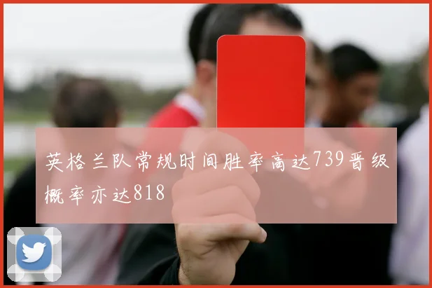 英格兰队常规时间胜率高达739晋级概率亦达818