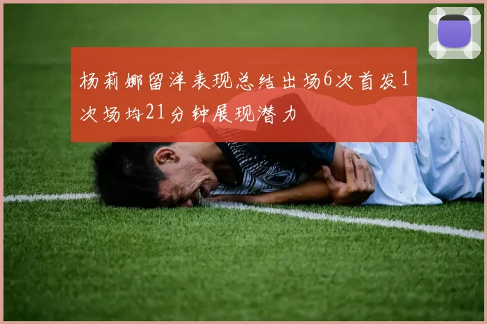 杨莉娜留洋表现总结出场6次首发1次场均21分钟展现潜力