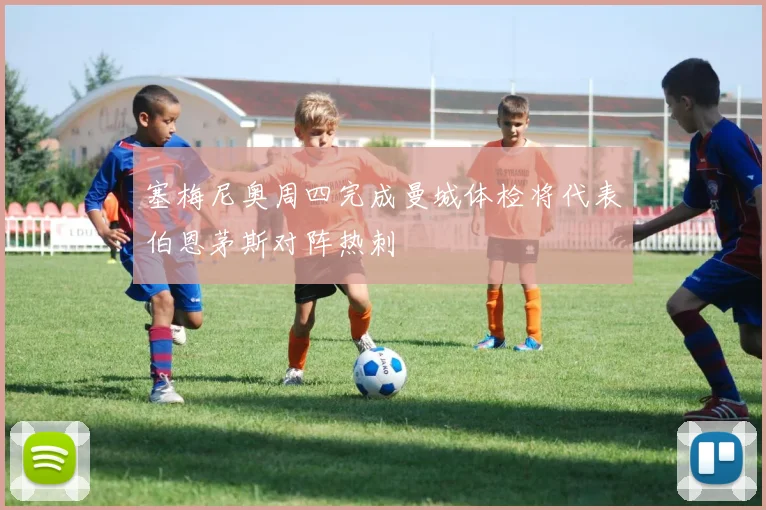 塞梅尼奥周四完成曼城体检将代表伯恩茅斯对阵热刺