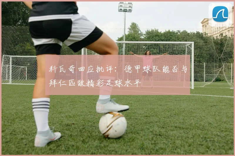 科瓦奇回应批评：德甲球队能否与拜仁匹敌精彩足球水平