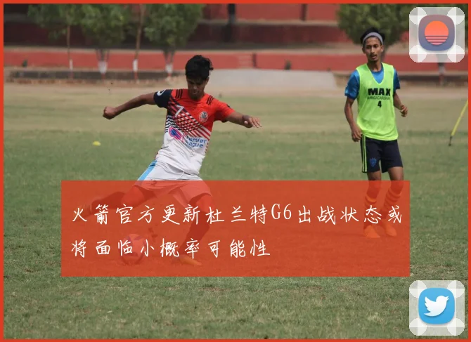 火箭官方更新杜兰特G6出战状态或将面临小概率可能性