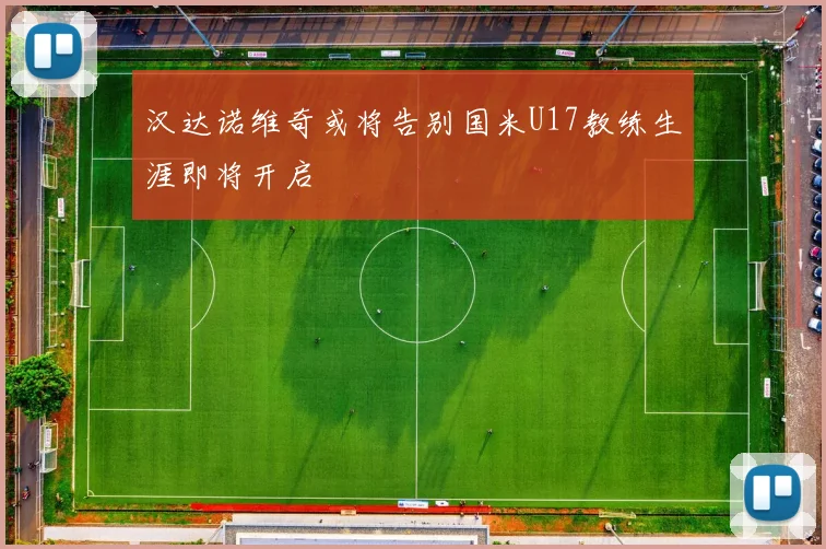 汉达诺维奇或将告别国米U17教练生涯即将开启