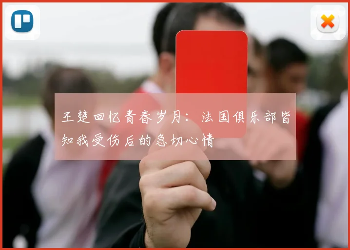 王楚回忆青春岁月：法国俱乐部皆知我受伤后的急切心情