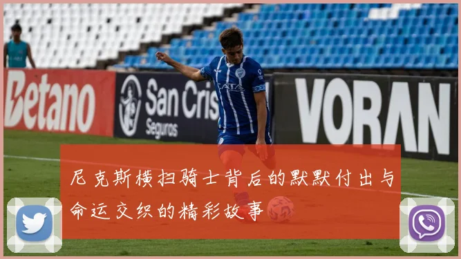 尼克斯横扫骑士背后的默默付出与命运交织的精彩故事