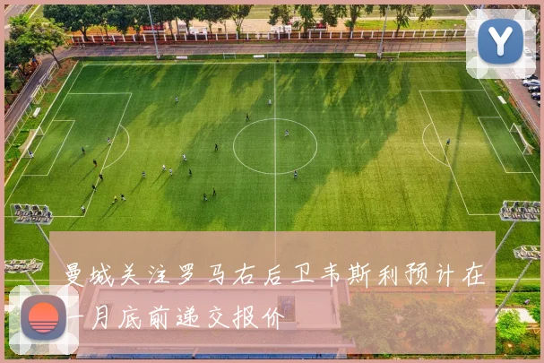 曼城关注罗马右后卫韦斯利预计在一月底前递交报价